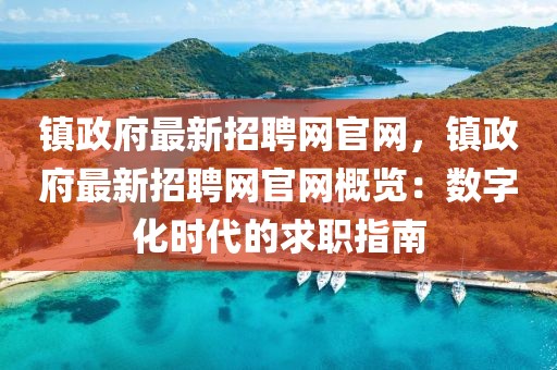 鎮政府最新招聘網官網，鎮政府最新招聘網官網概覽：數字化時代的求職指南