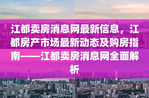 江都賣房消息網最新信息，江都房產市場最新動態及購房指南——江都賣房消息網全面解析