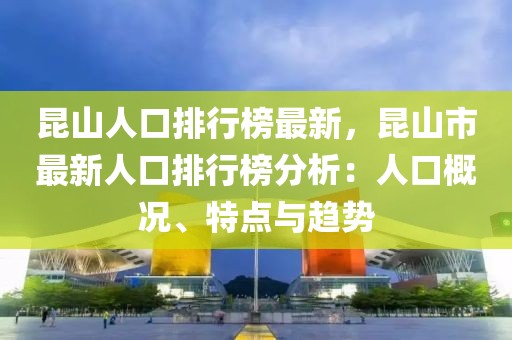 昆山人口排行榜最新，昆山市最新人口排行榜分析：人口概況、特點與趨勢