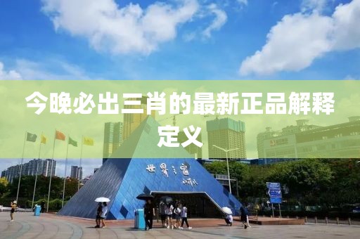 今晚必出三肖的最新正品解釋定義