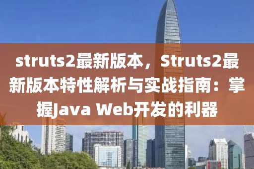 struts2最新版本，Struts2最新版本特性解析與實(shí)戰(zhàn)指南：掌握J(rèn)ava Web開發(fā)的利器