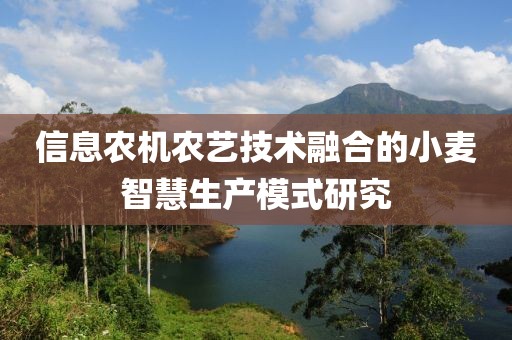 信息農機農藝技術融合的小麥智慧生產模式研究