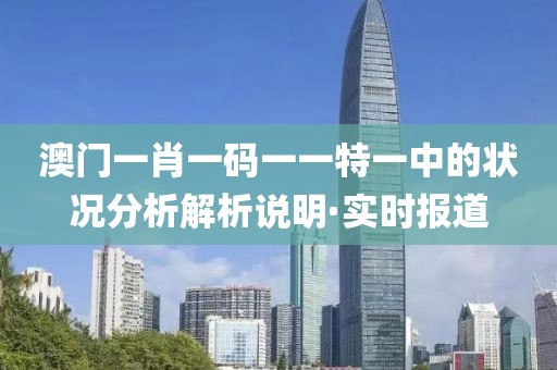 澳門一肖一碼一一特一中的狀況分析解析說明·實時報道