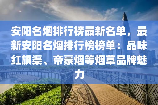 安陽名煙排行榜最新名單，最新安陽名煙排行榜榜單：品味紅旗渠、帝豪煙等煙草品牌魅力