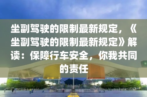 坐副駕駛的限制最新規(guī)定，《坐副駕駛的限制最新規(guī)定》解讀：保障行車安全，你我共同的責(zé)任