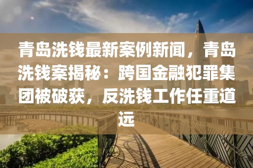 青島洗錢最新案例新聞，青島洗錢案揭秘：跨國金融犯罪集團被破獲，反洗錢工作任重道遠