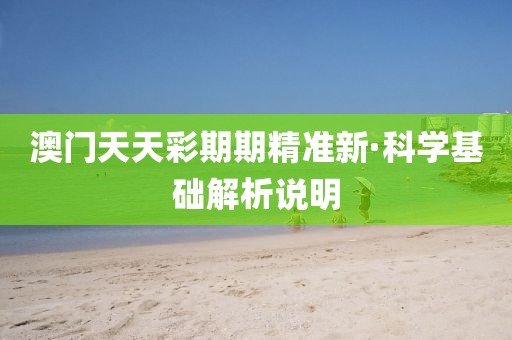 澳門天天彩期期精準(zhǔn)新·科學(xué)基礎(chǔ)解析說明