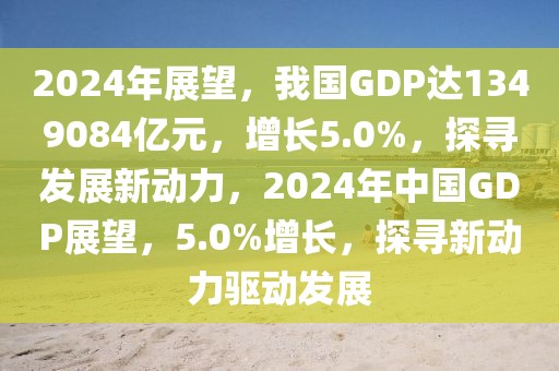 2024年展望，我國(guó)GDP達(dá)1349084億元，增長(zhǎng)5.0%，探尋發(fā)展新動(dòng)力，2024年中國(guó)GDP展望，5.0%增長(zhǎng)，探尋新動(dòng)力驅(qū)動(dòng)發(fā)展
