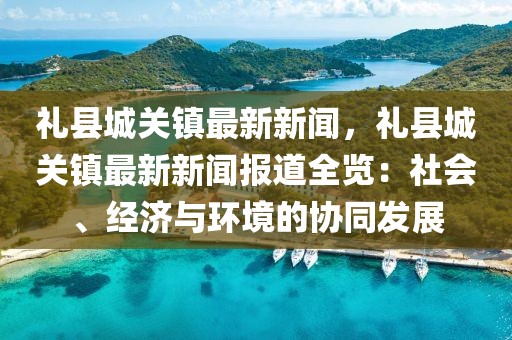 禮縣城關鎮最新新聞，禮縣城關鎮最新新聞報道全覽：社會、經濟與環境的協同發展