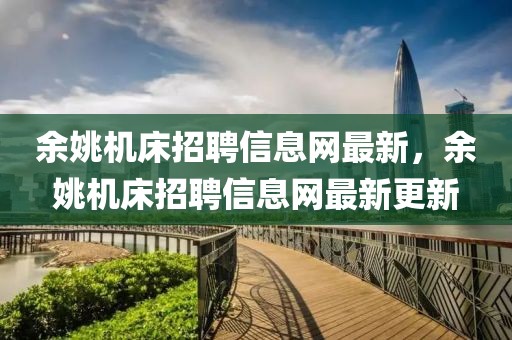 余姚機床招聘信息網最新，余姚機床招聘信息網最新更新