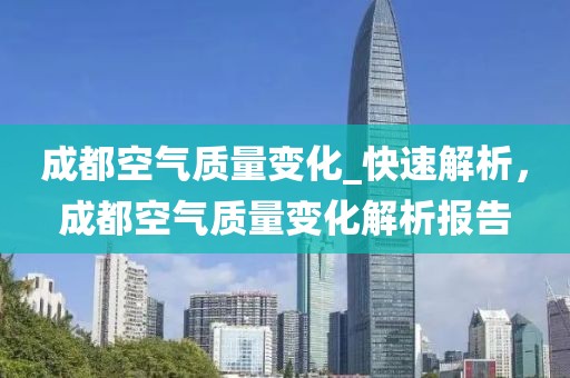成都空氣質(zhì)量變化_快速解析，成都空氣質(zhì)量變化解析報(bào)告