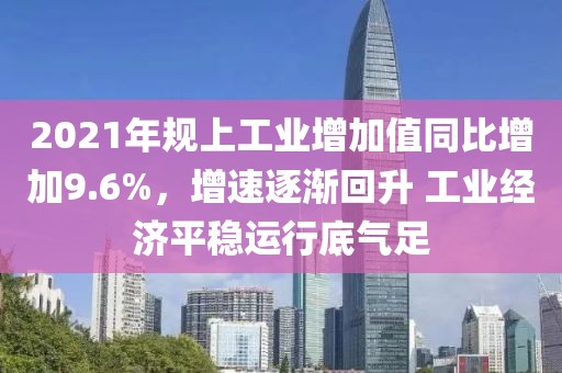 2021年規上工業增加值同比增加9.6%，增速逐漸回升 工業經濟平穩運行底氣足