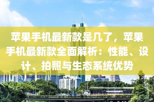 蘋果手機最新款是幾了，蘋果手機最新款全面解析：性能、設計、拍照與生態系統優勢