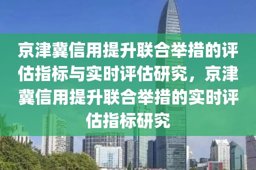 京津冀信用提升聯(lián)合舉措的評估指標(biāo)與實(shí)時(shí)評估研究，京津冀信用提升聯(lián)合舉措的實(shí)時(shí)評估指標(biāo)研究