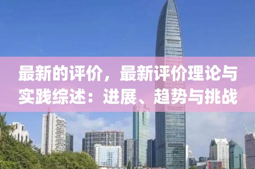 最新的評價，最新評價理論與實踐綜述：進展、趨勢與挑戰