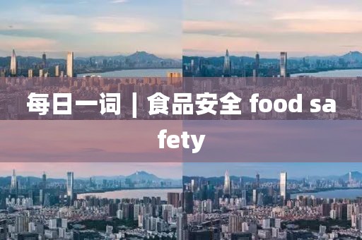 每日一詞∣食品安全 food safety