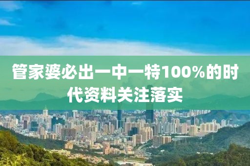 管家婆必出一中一特100%的時代資料關注落實