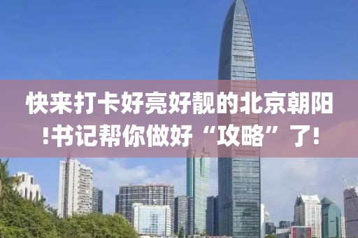 快來(lái)打卡好亮好靚的北京朝陽(yáng)!書(shū)記幫你做好“攻略”了!
