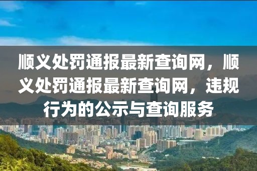 順義處罰通報最新查詢網，順義處罰通報最新查詢網，違規行為的公示與查詢服務