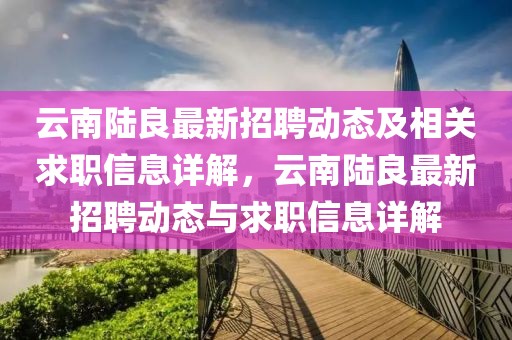 云南陸良最新招聘動態及相關求職信息詳解，云南陸良最新招聘動態與求職信息詳解