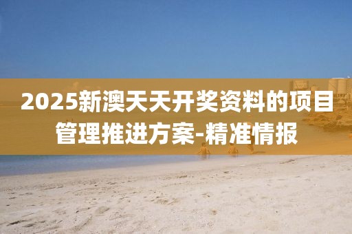 2025新澳天天開獎(jiǎng)資料的項(xiàng)目管理推進(jìn)方案-精準(zhǔn)情報(bào)