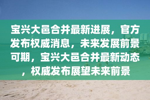 寶興大邑合并最新進(jìn)展，官方發(fā)布權(quán)威消息，未來發(fā)展前景可期，寶興大邑合并最新動態(tài)，權(quán)威發(fā)布展望未來前景