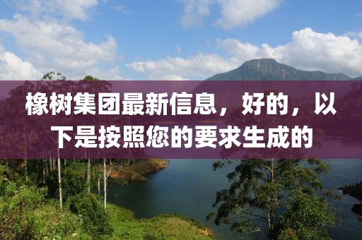 橡樹集團(tuán)最新信息，好的，以下是按照您的要求生成的