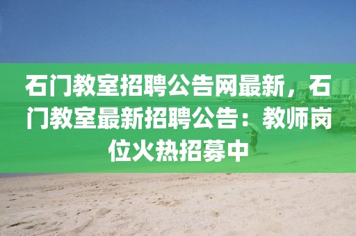 石門教室招聘公告網最新，石門教室最新招聘公告：教師崗位火熱招募中