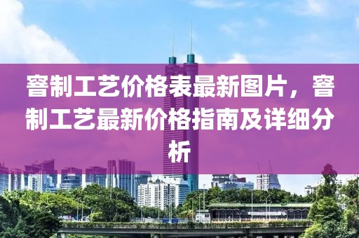 窨制工藝價格表最新圖片，窨制工藝最新價格指南及詳細分析
