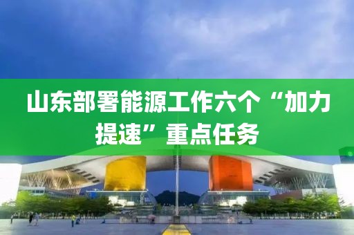 山東部署能源工作六個“加力提速”重點任務