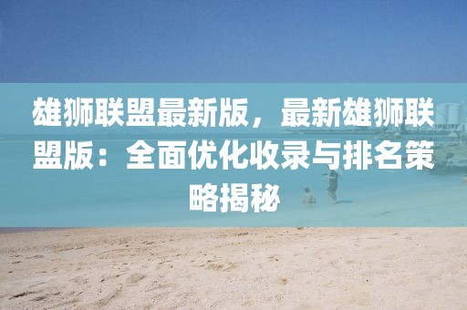 雄獅聯盟最新版，最新雄獅聯盟版：全面優化收錄與排名策略揭秘