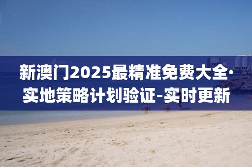 新澳門2025最精準免費大全·實地策略計劃驗證-實時更新