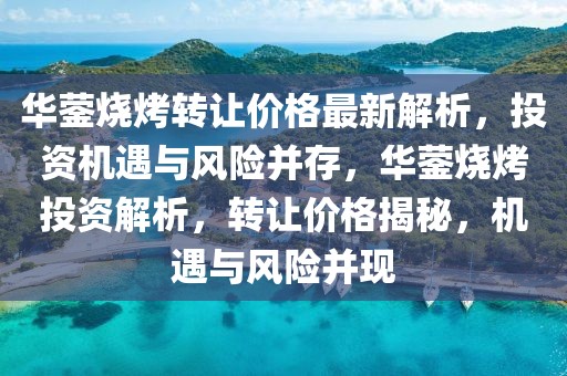 華鎣燒烤轉讓價格最新解析，投資機遇與風險并存，華鎣燒烤投資解析，轉讓價格揭秘，機遇與風險并現