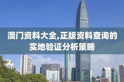 澳門資料大全,正版資料查詢的實地驗證分析策略