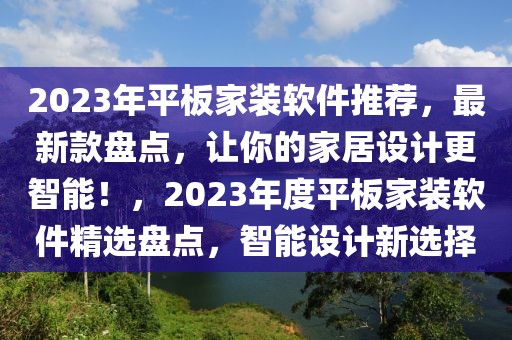 2023年平板家裝軟件推薦，最新款盤點，讓你的家居設(shè)計更智能！，2023年度平板家裝軟件精選盤點，智能設(shè)計新選擇