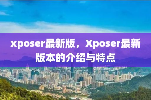 xposer最新版，Xposer最新版本的介紹與特點