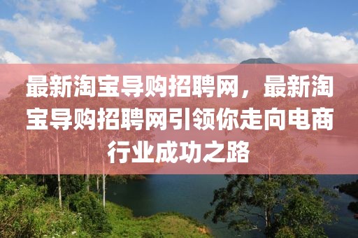 最新淘寶導購招聘網，最新淘寶導購招聘網引領你走向電商行業成功之路