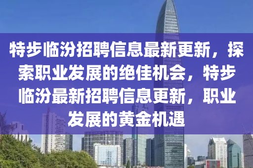 特步臨汾招聘信息最新更新，探索職業發展的絕佳機會，特步臨汾最新招聘信息更新，職業發展的黃金機遇