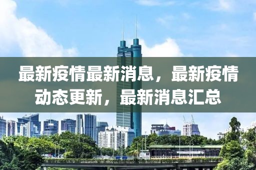 最新疫情最新消息，最新疫情動(dòng)態(tài)更新，最新消息匯總