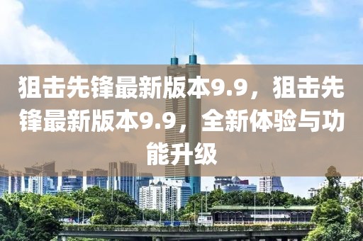 狙擊先鋒最新版本9.9，狙擊先鋒最新版本9.9，全新體驗與功能升級