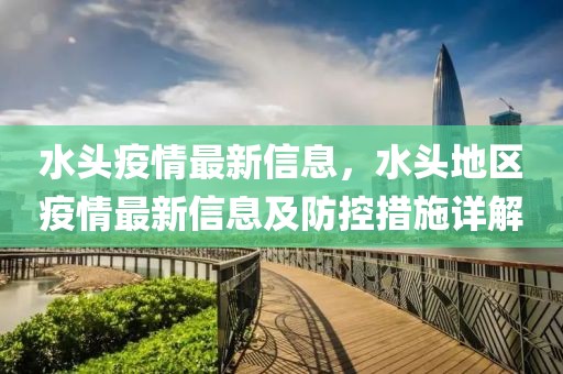 水頭疫情最新信息，水頭地區疫情最新信息及防控措施詳解
