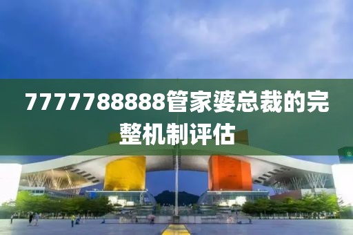7777788888管家婆總裁的完整機(jī)制評(píng)估