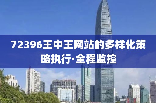 72396王中王網(wǎng)站的多樣化策略執(zhí)行·全程監(jiān)控