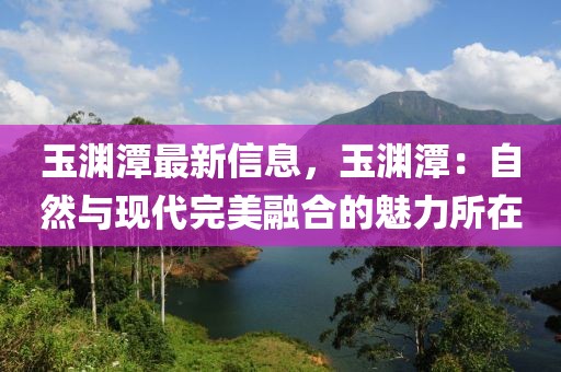 玉淵潭最新信息，玉淵潭：自然與現(xiàn)代完美融合的魅力所在