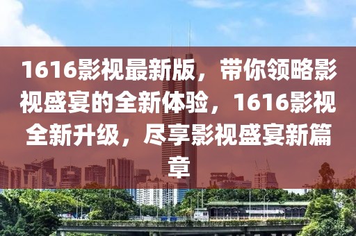 1616影視最新版，帶你領(lǐng)略影視盛宴的全新體驗，1616影視全新升級，盡享影視盛宴新篇章