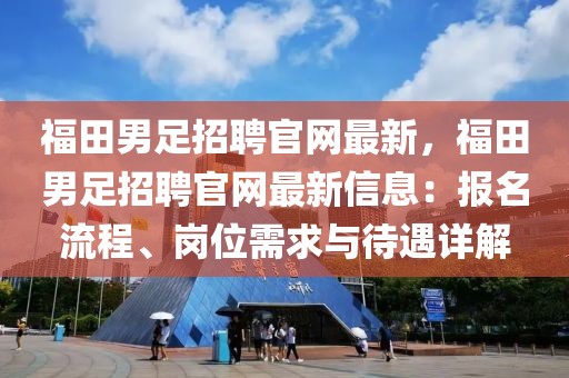 福田男足招聘官網(wǎng)最新，福田男足招聘官網(wǎng)最新信息：報名流程、崗位需求與待遇詳解