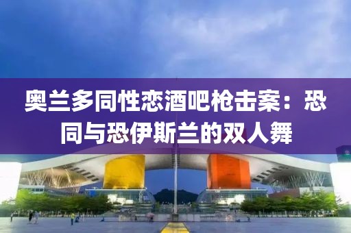 奧蘭多同性戀酒吧槍擊案：恐同與恐伊斯蘭的雙人舞