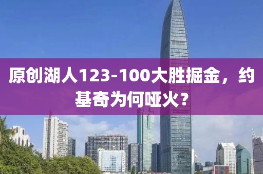 原創(chuàng)湖人123-100大勝掘金，約基奇為何啞火？