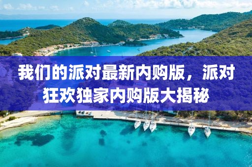 我們的派對最新內購版，派對狂歡獨家內購版大揭秘