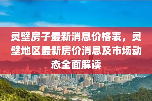 靈壁房子最新消息價格表，靈壁地區最新房價消息及市場動態全面解讀